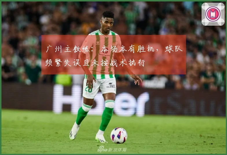 广州主教练：本场本有胜机，球队频繁失误且未按战术执行