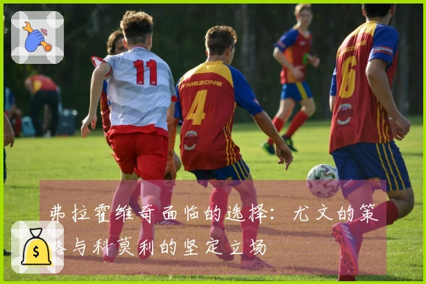 弗拉霍维奇面临的选择：尤文的策略与科莫利的坚定立场