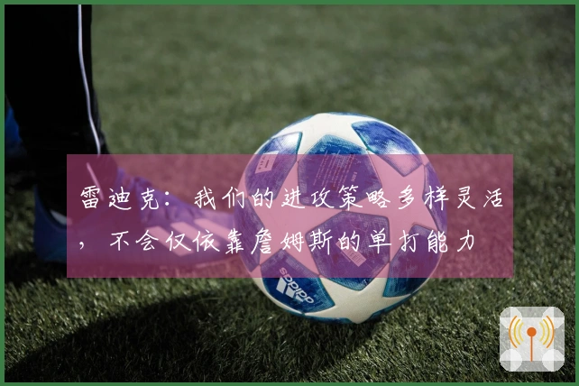 雷迪克：我们的进攻策略多样灵活，不会仅依靠詹姆斯的单打能力