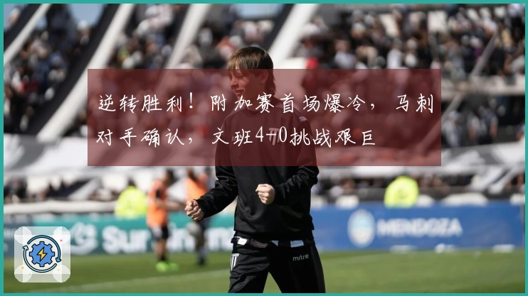 逆转胜利！附加赛首场爆冷，马刺对手确认，文班4-0挑战艰巨
