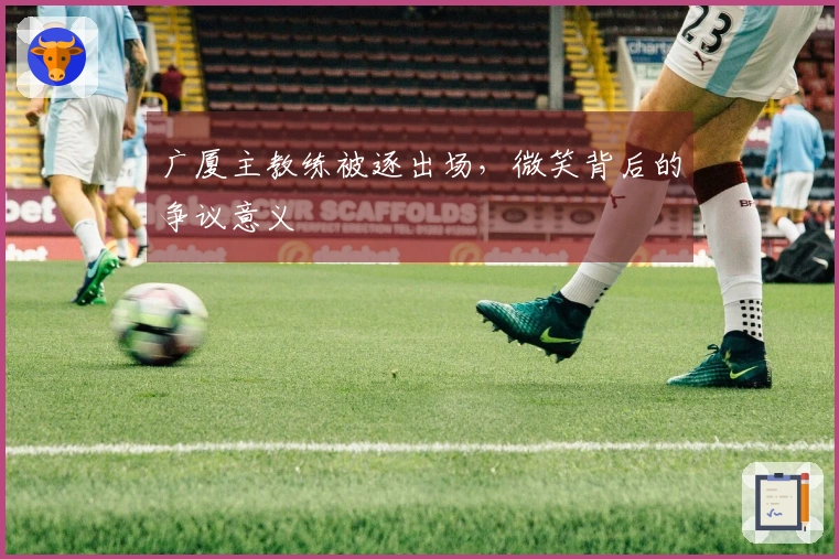 广厦主教练被逐出场，微笑背后的争议意义