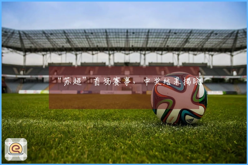 “苏超”首场赛事，中奖结果揭晓