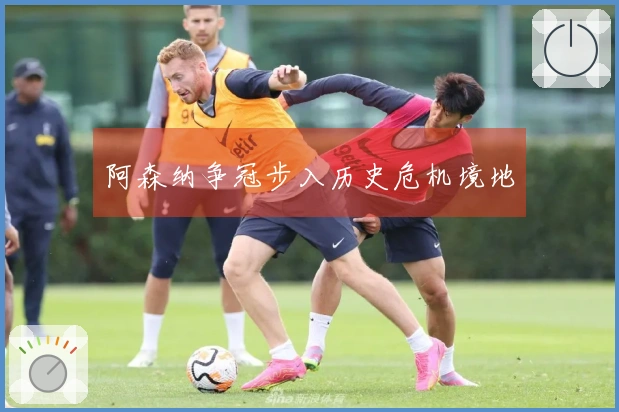 阿森纳争冠步入历史危机境地
