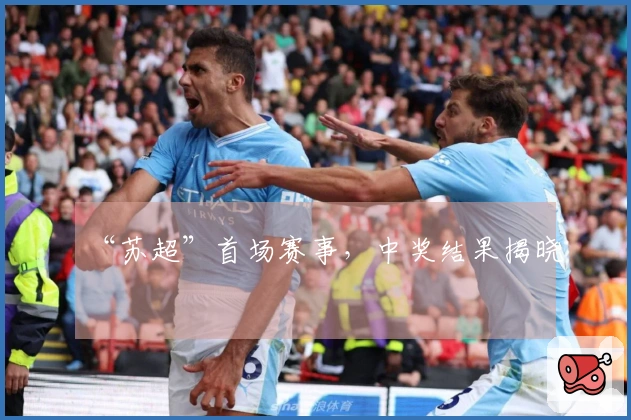 “苏超”首场赛事，中奖结果揭晓