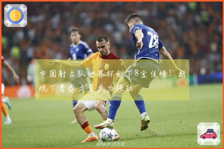 中国射击队世界杯创下8金佳绩！新规下青春力量更为强劲